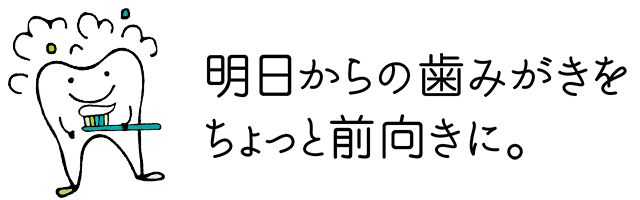 明日からの歯みがきをちょっと前向きに。