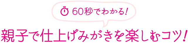 60秒でわかる！親子で仕上げみがきを楽しむコツ！