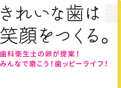 きれいな歯は笑顔をつくる。歯科衛生士の卵が提案！みんなで磨こう！歯ッピーライフ！