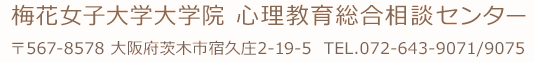 梅花女子大学大学院 心理教育総合相談センター/〒567-8578 大阪府茨木市宿久庄2-19-5　TEL.072-643-9071/9075