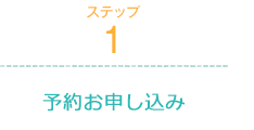 ステップ1 予約お申し込み