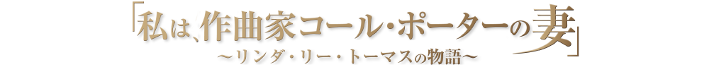 「私は、作曲家コール・ポーターの妻」～リンダ・リー・トーマスの物語～