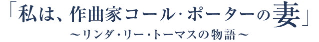 「私は、作曲家コール・ポーターの妻」～リンダ・リー・トーマスの物語～