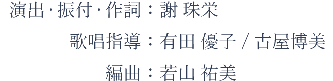 演出・振付・作詞：謝 珠栄、歌唱指導：有田 優子、編曲：若山 祐美