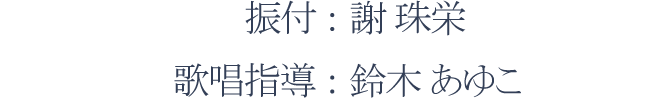 振付：謝 珠栄、歌唱指導：鈴木 あゆこ