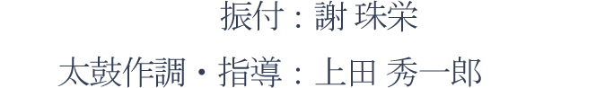 振付：謝 珠栄、太鼓作調・指導：上田 秀一郎