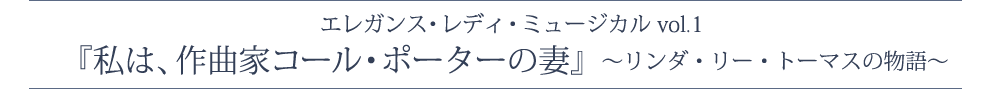 エレガンス・レディ・ミュージカルvol.1　『私は、作曲家コール・ポーターの妻』