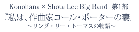 Konohana × Shota Lee Big Band 第1部「私は、作曲家コール・ポーターの妻～リンダ・リー・トーマスの物語」