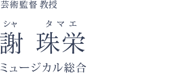 芸術監督 客員教授  謝 珠栄 シャ タマエ ミュージカル総合