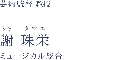 芸術監督 客員教授  謝 珠栄 シャ タマエ ミュージカル総合