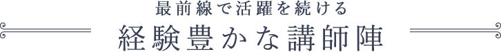 最前線で活躍を続ける 経験豊かな講師陣