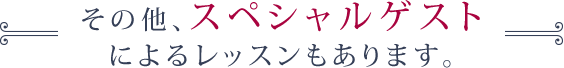 その他、スペシャルゲストによるレッスンもあります。