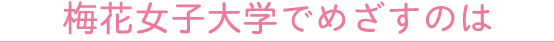 梅花女子大学でめざすのは