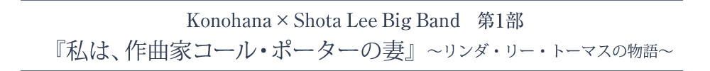 Konohana × Shota Lee Big Band 第1部「私は、作曲家コール・ポーターの妻～リンダ・リー・トーマスの物語」